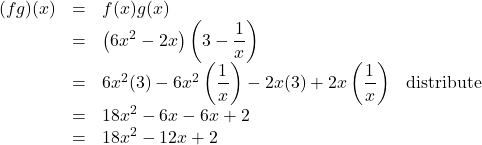 \[ \begin{array}{rclr} (fg)(x) & = & f(x)g(x) & \\ & = & \left( 6x^2-2x \right) \left( 3 - \dfrac{1}{x} \right) & \\ & = & 6x^2(3) - 6x^2 \left(\dfrac{1}{x}\right) - 2x(3) + 2x \left(\dfrac{1}{x}\right) & \text{distribute} \\ & = & 18x^2 - 6x - 6x + 2 & \\ & = & 18x^2 - 12x + 2 & \\ \end{array} \]