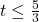 t \leq \frac{5}{3}