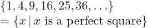 \left\{ 1, 4, 9, 16, 25, 36, \ldots \right\} \\ = \left\{ x \, | \, x \text{ is a perfect square} \right\}