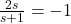 \frac{2s}{s+1} = -1