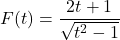 F(t) = \dfrac{2t+1}{\sqrt{t^2-1}}