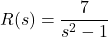 R(s) = \dfrac{7}{s^2-1}