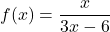 f(x) = \dfrac{x}{3x - 6}