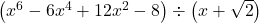 \left(x^6-6x^4+12x^2-8\right) \div \left(x +\sqrt{2} \right)