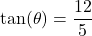 \tan(\theta) = \dfrac{12}{5}