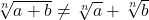 \sqrt[n]{a+b} \neq \sqrt[n]{a} + \sqrt[n]{b}