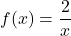 f(x) = \dfrac{2}{x}