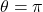 \theta = \pi