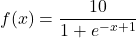 f(x) = \dfrac{10}{1+e^{-x+1}}