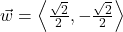 \vec{w} = \left\langle \frac{\sqrt{2}}{2}, -\frac{\sqrt{2}}{2} \right\rangle