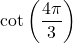 \cot \left( \dfrac{4\pi}{3} \right)