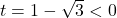 t = 1 - \sqrt{3} < 0