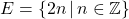 E = \{ 2n \, | \, n \in \mathbb{Z} \}