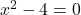 x^2 - 4 = 0