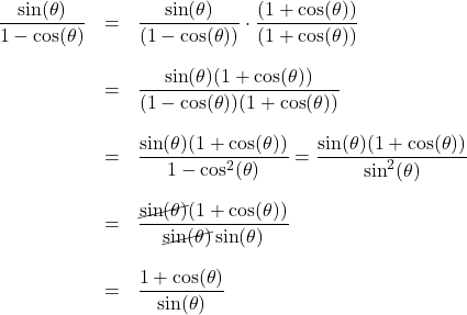 \[ \begin{array}{rcl} \dfrac{\sin(\theta)}{1 - \cos(\theta)} & = & \dfrac{\sin(\theta)}{(1 - \cos(\theta))} \cdot \dfrac{(1 + \cos(\theta))}{(1 + \cos(\theta))} \\[0.25in] &=& \dfrac{\sin(\theta)(1 + \cos(\theta))}{(1 - \cos(\theta))(1 + \cos(\theta))} \\ [.25in] & = & \dfrac{\sin(\theta)(1 + \cos(\theta))}{1 - \cos^{2}(\theta)} = \dfrac{\sin(\theta)(1 + \cos(\theta))}{\sin^{2}(\theta)} \\ [.25in] & = & \dfrac{\cancel{\sin(\theta)}(1 + \cos(\theta))}{\cancel{\sin(\theta)}\sin(\theta)} \\[0.25in] &=& \dfrac{1 + \cos(\theta)}{\sin(\theta)} \end{array} \]