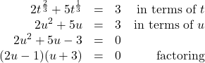 \[ \begin{array}{rclr} 2t^{\frac{2}{3}} + 5t^{\frac{1}{3}} & = & 3 & \text{ in terms of } t \\ 2u^2 + 5u & = & 3 & \text{in terms of } u \\ 2u^2 + 5u - 3 & = & 0 & \\ (2u-1)(u+3) & = & 0 & \text{factoring} \end{array} \]