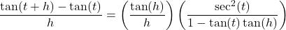 \dfrac{\tan(t + h) - \tan(t)}{h} = \left( \dfrac{\tan(h)}{h} \right) \left(\dfrac{\sec^{2}(t)}{1 - \tan(t)\tan(h)} \right)