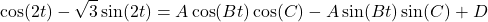 \[\cos(2t) - \sqrt{3} \sin(2t) = A\cos(B t) \cos(C) - A \sin(Bt) \sin(C) + D\]