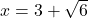 x = 3+\sqrt{6}