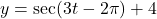 y = \sec(3t - 2\pi) + 4