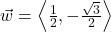 \vec{w} = \left\langle \frac{1}{2}, -\frac{\sqrt{3}}{2} \right\rangle