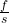 \frac{f}{s}