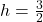 h = \frac{3}{2}