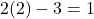 2(2) - 3 = 1