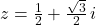 z = \frac{1}{2} + \frac{\sqrt{3}}{2} \, i