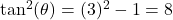 \tan^{2}(\theta) = (3)^2 - 1 = 8