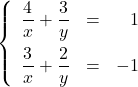 \[\left\{\begin{array}{rcr} \dfrac{4}{x} + \dfrac{3}{y} & = & 1 \\[10pt] \dfrac{3}{x} + \dfrac{2}{y} & = & -1 \\ \end{array} \right.\]