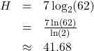 \[ \begin{array}{rcl} H & = & 7 \log_{2}(62) \\[4pt] & = & \frac{7 \ln(62)}{\ln(2)} \\[4pt] & \approx & 41.68 \end{array} \]