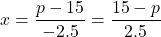 x = \dfrac{p - 15}{-2.5} = \dfrac{15-p}{2.5}