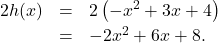 \[ \begin{array}{rclr} 2h(x) & = & 2\left(-x^2 + 3x + 4\right) & \\ [2pt] & = & -2x^2 + 6x + 8. \\ \end{array} \]