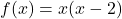 f(x) = x(x-2)