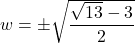 w = \pm \sqrt{\dfrac{\sqrt{13} - 3}{2}}