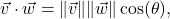 \[ \vec{v} \cdot \vec{w} = \|\vec{v}\| \|\vec{w}\| \cos(\theta),\]