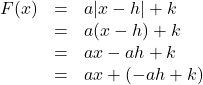 \[ \begin{array}{rcl}F(x) &=& a|x - h| + k \\ &=& a(x - h) + k \\ &=& ax - ah + k \\ &=& ax + (-ah + k) \end{array} \]