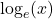 \log_{e}(x)