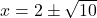 x = 2 \pm \sqrt{10}