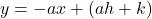 y = -ax + (ah + k)