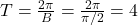 T=\frac{2\pi}{B} = \frac{2\pi}{\pi/2} = 4