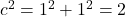 c^2 = 1^2+1^2 = 2