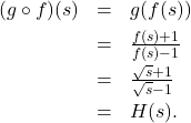 \[ \begin{array}{rcl} (g \circ f)(s) &=& g(f(s)) \\[4pt] &=& \frac{f(s)+1}{f(s)-1} \\[4pt] &=& \frac{\sqrt{s}+1}{\sqrt{s}-1} \\[4pt] &=& H(s). \end{array} \]