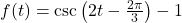 f(t) = \csc\left(2t - \frac{2\pi}{3} \right) - 1