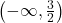 \left(-\infty, \frac{3}{2} \right)