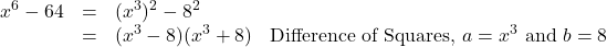 \[ \begin{array}{rclr} x^6 - 64 & = & (x^3)^2 - 8^2 & \\ & = & (x^3 - 8)(x^3 + 8) & \text{Difference of Squares, $a = x^3$ and $b = 8$} \\ \end{array} \]