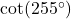 \cot(255^{\circ})