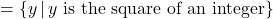 = \{y \, | \, y \text{ is the square of an integer}\}