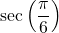 \sec \left( \dfrac{\pi}{6} \right)